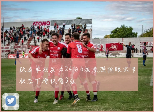 狄龙单核发力24分6板表现抢眼末节状态下滑仅得3分