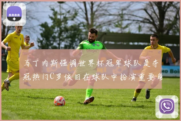马丁内斯强调世界杯冠军球队是夺冠热门C罗依旧在球队中扮演重要角色