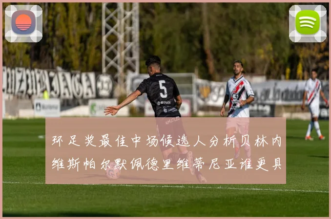环足奖最佳中场候选人分析贝林内维斯帕尔默佩德里维蒂尼亚谁更具实力