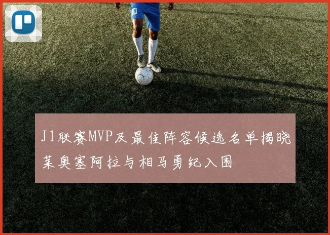 J1联赛MVP及最佳阵容候选名单揭晓莱奥塞阿拉与相马勇纪入围