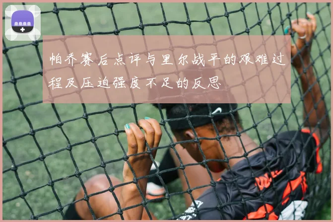帕乔赛后点评与里尔战平的艰难过程及压迫强度不足的反思