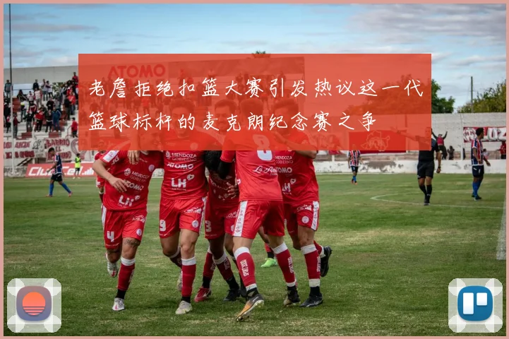 老詹拒绝扣篮大赛引发热议这一代篮球标杆的麦克朗纪念赛之争