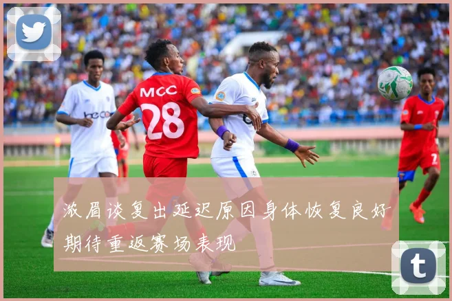 浓眉谈复出延迟原因身体恢复良好期待重返赛场表现