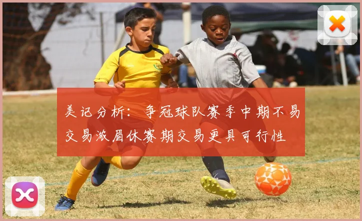 美记分析：争冠球队赛季中期不易交易浓眉休赛期交易更具可行性
