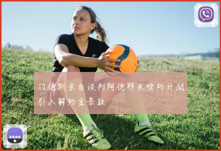 门德斯亲自谈判阿德耶米续约计划引入解约金条款
