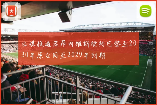 法媒报道若昂内维斯续约巴黎至2030年原合同至2029年到期