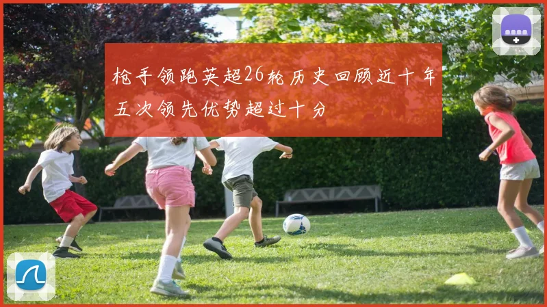 枪手领跑英超26轮历史回顾近十年五次领先优势超过十分