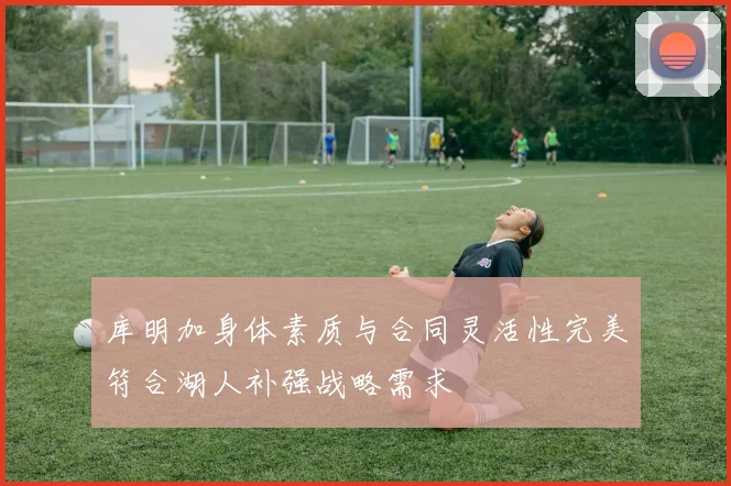 库明加身体素质与合同灵活性完美符合湖人补强战略需求