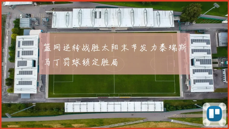 篮网逆转战胜太阳末节发力泰瑞斯马丁罚球锁定胜局