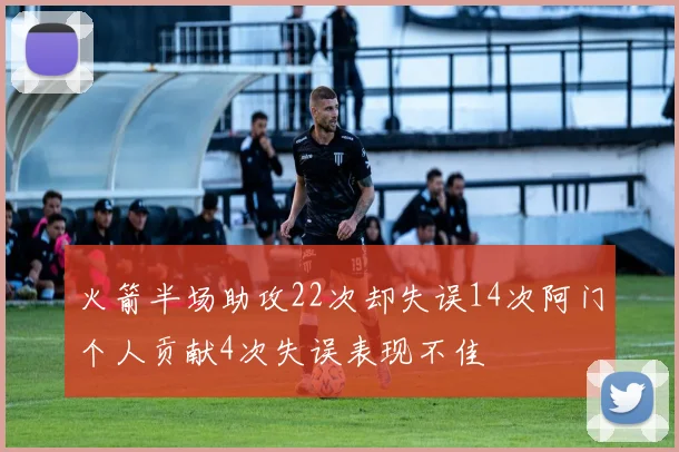 火箭半场助攻22次却失误14次阿门个人贡献4次失误表现不佳
